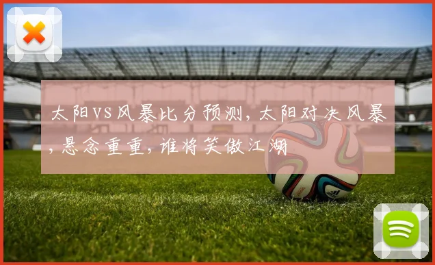 太阳vs风暴比分预测,太阳对决风暴,悬念重重,谁将笑傲江湖