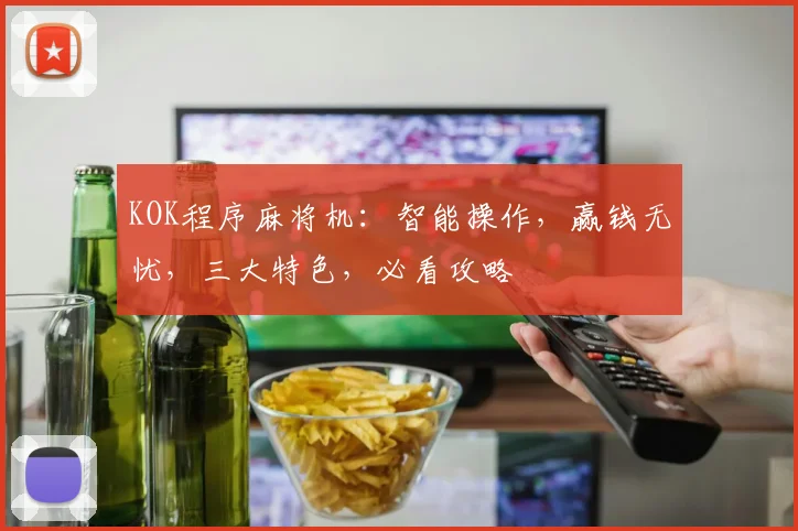 KOK程序麻将机：智能操作，赢钱无忧，三大特色，必看攻略