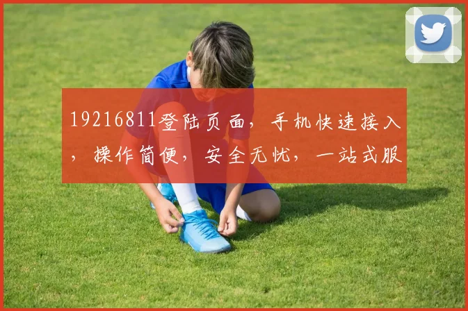 19216811登陆页面，手机快速接入，操作简便，安全无忧，一站式服务体验，三步轻松搞定