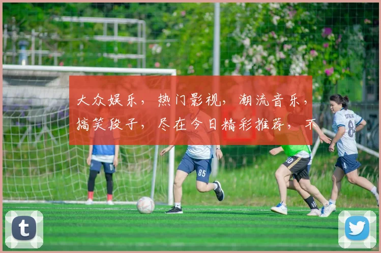 大众娱乐，热门影视，潮流音乐，搞笑段子，尽在今日精彩推荐，不容错过