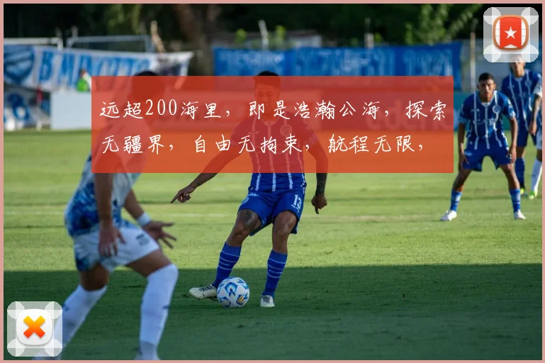远超200海里，即是浩瀚公海，探索无疆界，自由无拘束，航程无限，梦想启航。