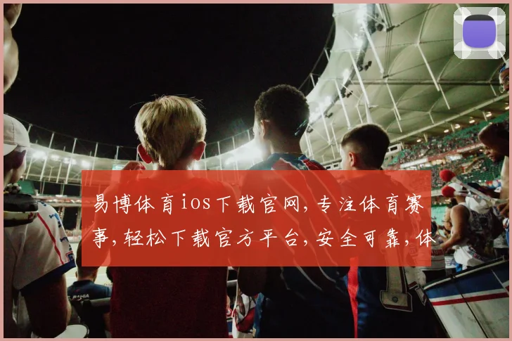 易博体育ios下载官网,专注体育赛事,轻松下载官方平台,安全可靠,体验无限